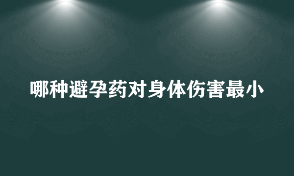 哪种避孕药对身体伤害最小