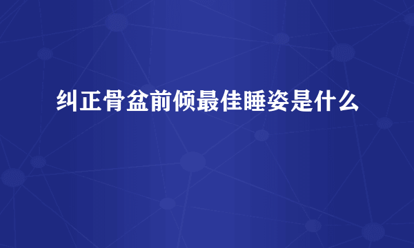 纠正骨盆前倾最佳睡姿是什么