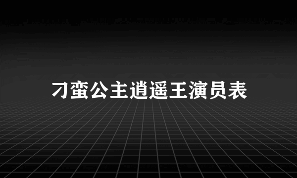 刁蛮公主逍遥王演员表