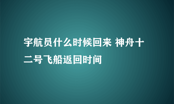 宇航员什么时候回来 神舟十二号飞船返回时间