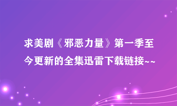 求美剧《邪恶力量》第一季至今更新的全集迅雷下载链接~~