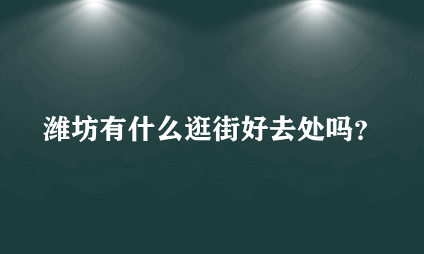 潍坊有什么逛街好去处吗？