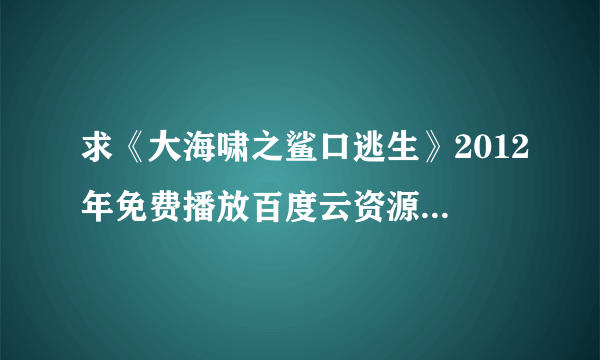 求《大海啸之鲨口逃生》2012年免费播放百度云资源,Richard Brancatisano主演的