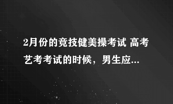 2月份的竞技健美操考试 高考艺考考试的时候，男生应该穿什么衣服呢？