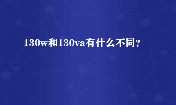 130w和130va有什么不同？