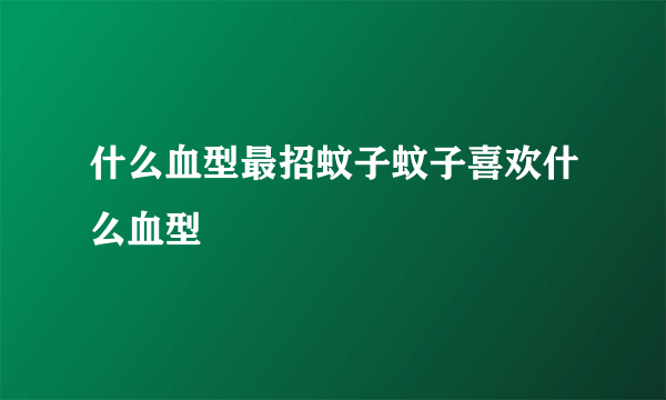 什么血型最招蚊子蚊子喜欢什么血型