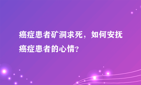 癌症患者矿洞求死，如何安抚癌症患者的心情？