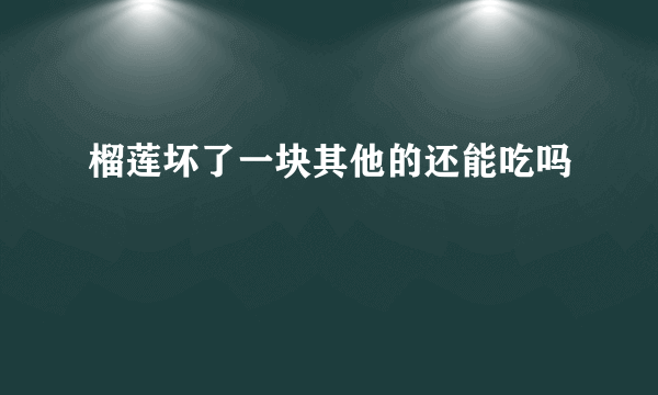 榴莲坏了一块其他的还能吃吗