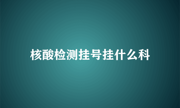 核酸检测挂号挂什么科