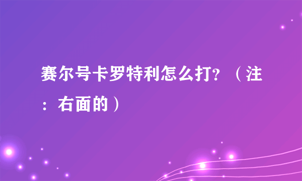 赛尔号卡罗特利怎么打？（注：右面的）