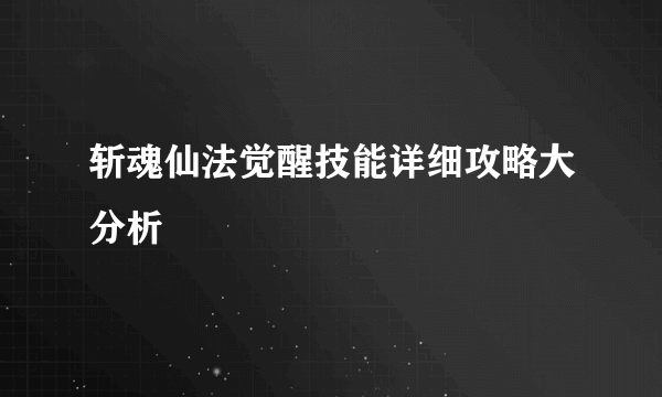 斩魂仙法觉醒技能详细攻略大分析