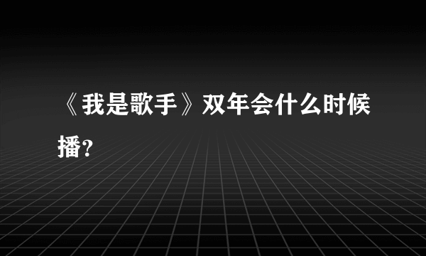 《我是歌手》双年会什么时候播？