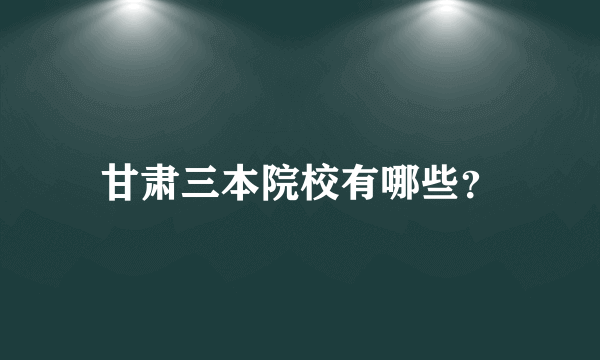 甘肃三本院校有哪些？