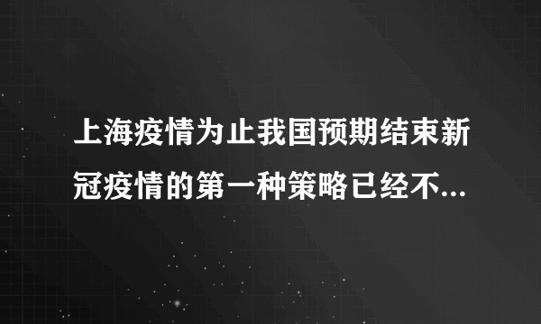 上海疫情为止我国预期结束新冠疫情的第一种策略已经不可能成功了