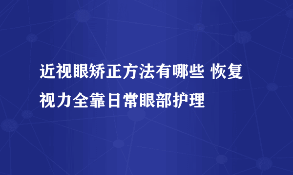 近视眼矫正方法有哪些 恢复视力全靠日常眼部护理