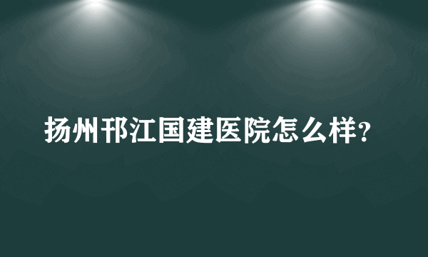 扬州邗江国建医院怎么样？