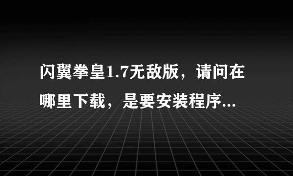 闪翼拳皇1.7无敌版，请问在哪里下载，是要安装程序的，网页直接玩的不要，4399的那些 下了但是不是安装