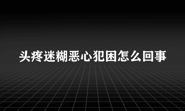 头疼迷糊恶心犯困怎么回事