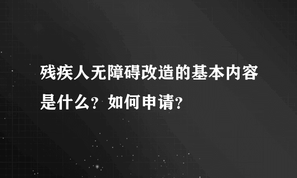 残疾人无障碍改造的基本内容是什么？如何申请？