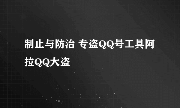 制止与防治 专盗QQ号工具阿拉QQ大盗