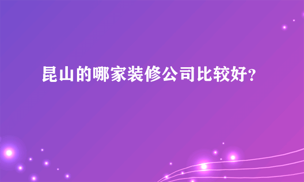 昆山的哪家装修公司比较好？