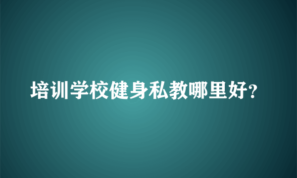 培训学校健身私教哪里好？