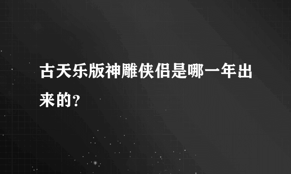 古天乐版神雕侠侣是哪一年出来的？