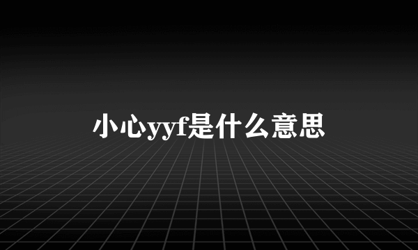 小心yyf是什么意思