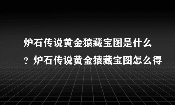 炉石传说黄金猿藏宝图是什么？炉石传说黄金猿藏宝图怎么得