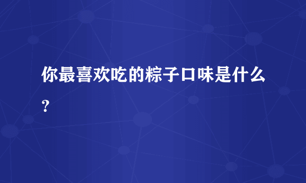 你最喜欢吃的粽子口味是什么？