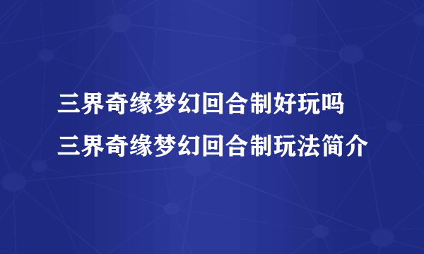 三界奇缘梦幻回合制好玩吗 三界奇缘梦幻回合制玩法简介