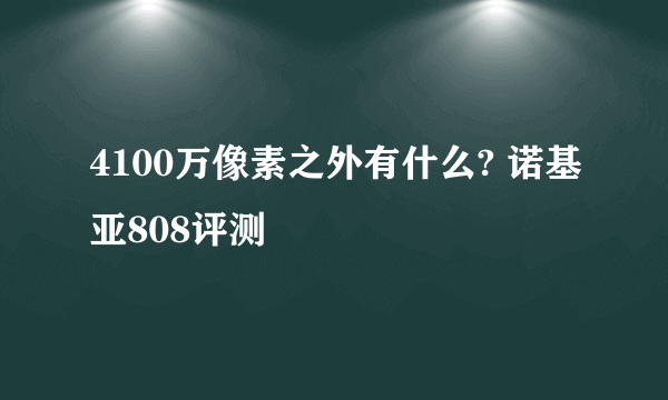 4100万像素之外有什么? 诺基亚808评测