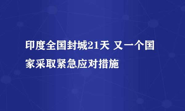 印度全国封城21天 又一个国家采取紧急应对措施