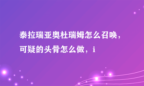 泰拉瑞亚奥杜瑞姆怎么召唤，可疑的头骨怎么做，i