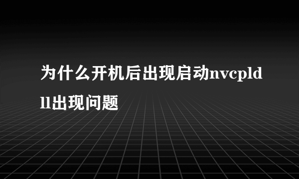 为什么开机后出现启动nvcpldll出现问题