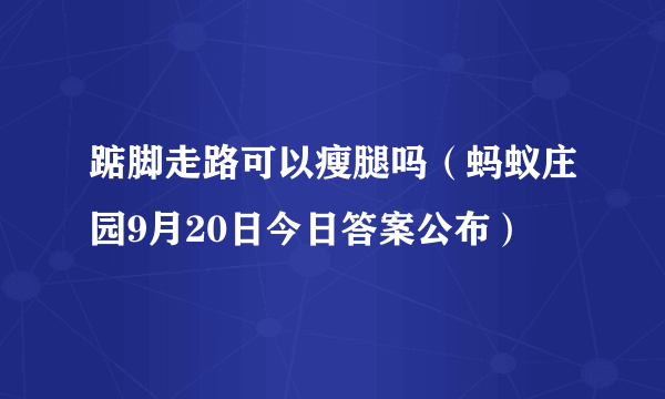 踮脚走路可以瘦腿吗（蚂蚁庄园9月20日今日答案公布）