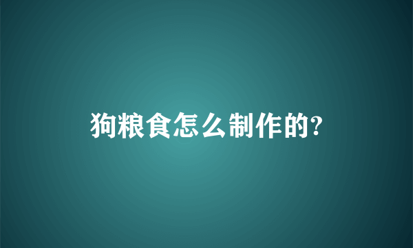 狗粮食怎么制作的?