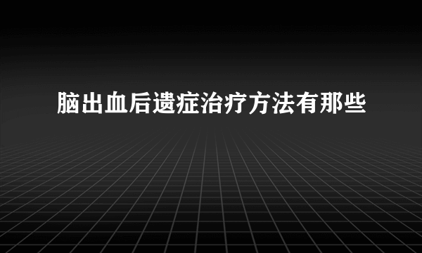 脑出血后遗症治疗方法有那些