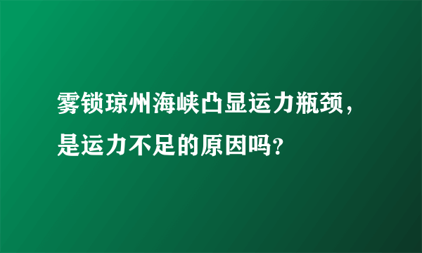 雾锁琼州海峡凸显运力瓶颈，是运力不足的原因吗？