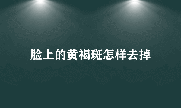 脸上的黄褐斑怎样去掉