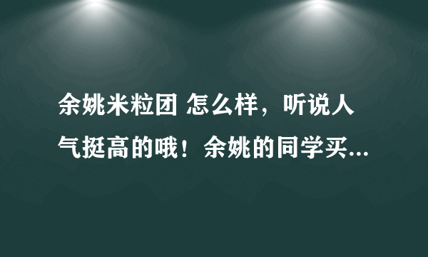 余姚米粒团 怎么样，听说人气挺高的哦！余姚的同学买过没有啊！ 我想团购他们家的北溪漂流票！