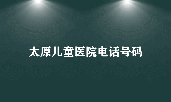 太原儿童医院电话号码