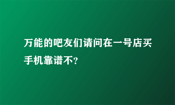 万能的吧友们请问在一号店买手机靠谱不？