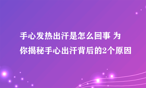 手心发热出汗是怎么回事 为你揭秘手心出汗背后的2个原因