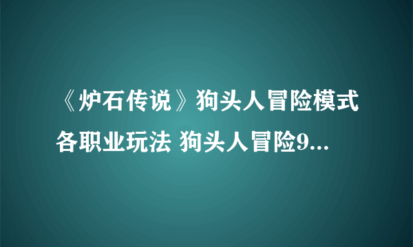 《炉石传说》狗头人冒险模式各职业玩法 狗头人冒险9职业攻略