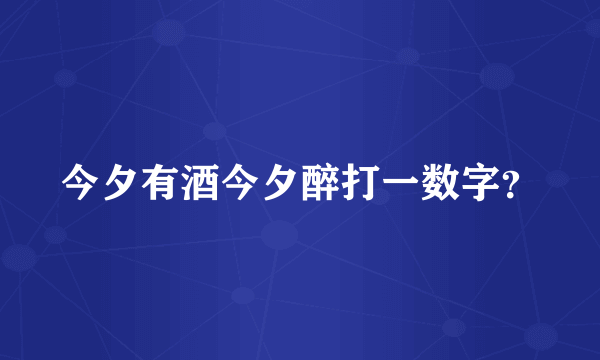 今夕有酒今夕醉打一数字？