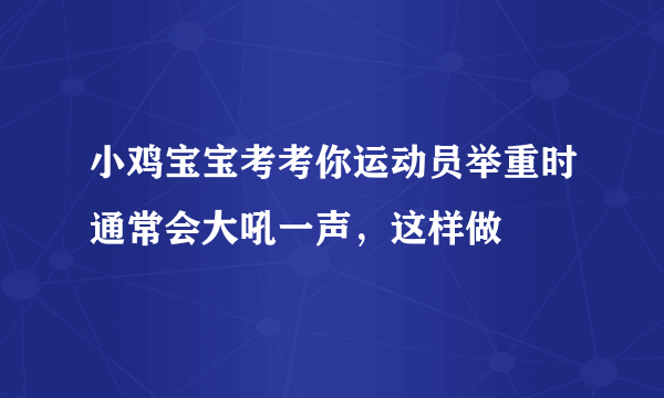 小鸡宝宝考考你运动员举重时通常会大吼一声，这样做