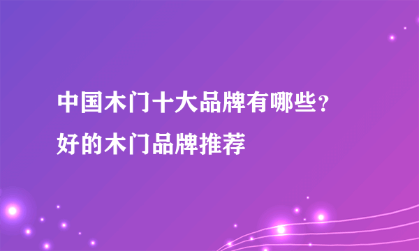 中国木门十大品牌有哪些？ 好的木门品牌推荐