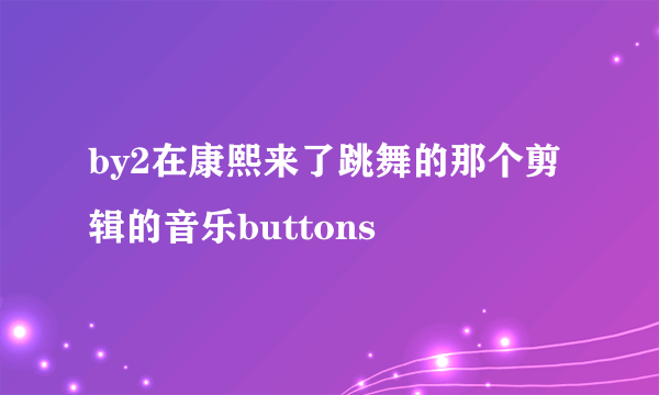 by2在康熙来了跳舞的那个剪辑的音乐buttons