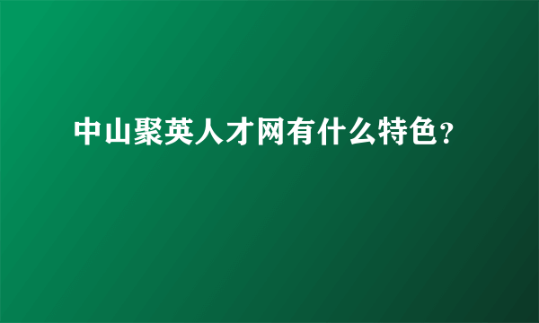 中山聚英人才网有什么特色？